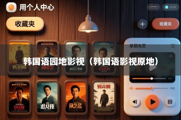 韩国语园地影视(韩国语影视原地)