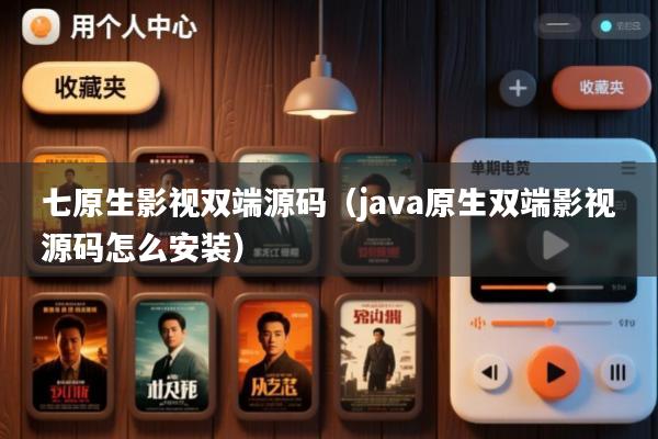 七原生影视双端源码(java原生双端影视源码怎么安装)