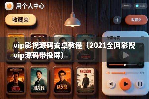 vip影视源码安卓教程(2021全网影视vip源码带投屏)