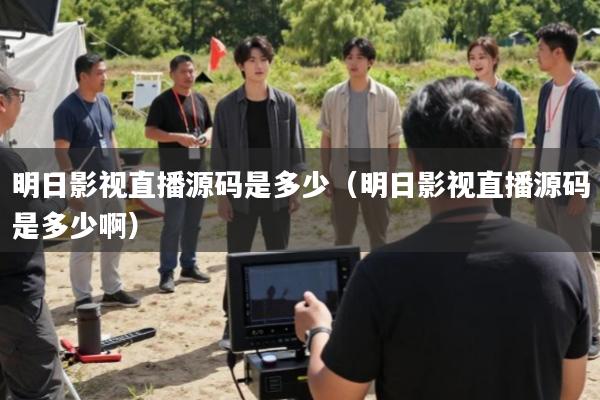 明日影视直播源码是多少(明日影视直播源码是多少啊)