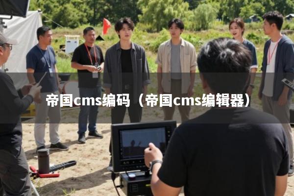 帝国cms编码(帝国cms编辑器)